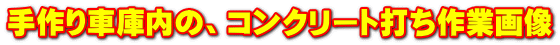 手作り車庫内の、コンクリート打ち作業画像